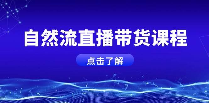 自然流直播带货课程，结合微付费起号，打造运营主播，提升个人能力-鼎誉项目网