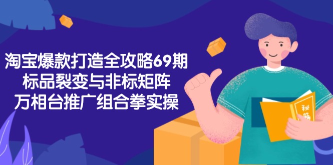 淘宝爆款打造全攻略-69期，标品裂变与非标矩阵，万相台推广组合拳实操-鼎誉项目网
