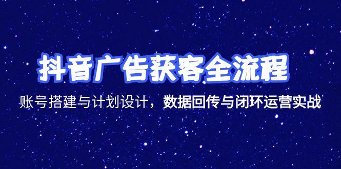 抖音广告获客全流程，账号搭建与计划设计，数据回传与闭环运营实战-鼎誉项目网