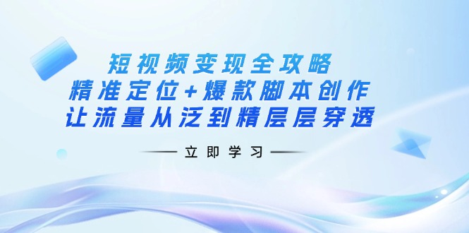 短视频变现全攻略：精准定位+爆款脚本创作，让流量从泛到精层层穿透-鼎誉项目网