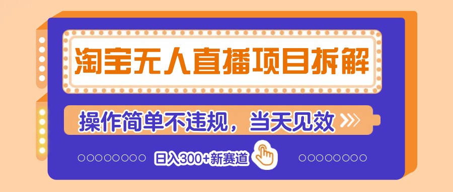 淘宝无人直播项目拆解，操作简单不违规，当天见效 日入300+新赛道-鼎誉项目网
