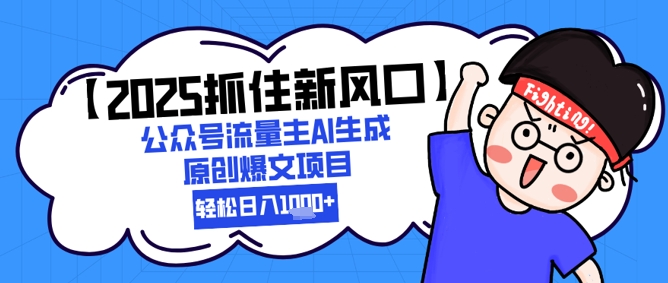 【2025抓住新风口】公众号流量主AI生成原创爆文项目,新手小白轻松日入1k+