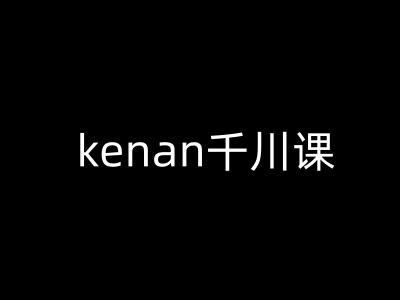 kenan千川课-kenan抖音电商巨量千川教程-鼎誉项目网