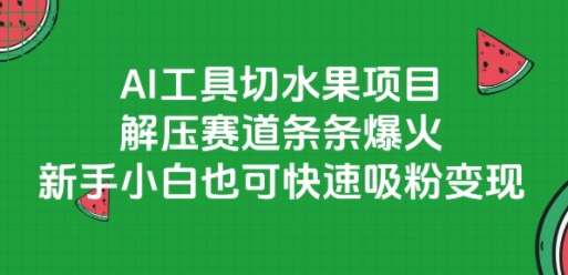 AI工具切水果项目，解压赛道条条爆火，新手小白也可快速吸粉变现-鼎誉项目网