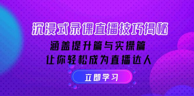沉浸式-录课直播技巧揭秘：涵盖提升篇与实操篇, 让你轻松成为直播达人-鼎誉项目网