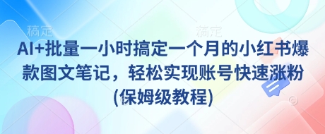 AI+批量一小时搞定一个月的小红书爆款图文笔记，轻松实现账号快速涨粉(保姆级教程)-鼎誉项目网