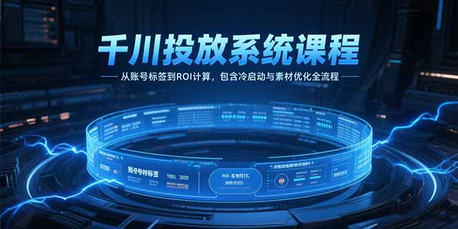千川投放系统课程，从账号标签到ROI计算，包含冷启动与素材优化全流程-鼎誉项目网