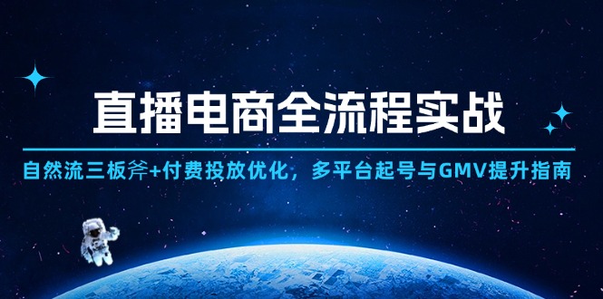 直播电商全流程实战：自然流三板斧+付费投放优化,多平台起号与GMV提升指南-鼎誉项目网