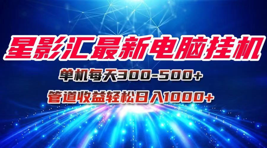 星影汇最新电脑挂机单机每天300+团队管道收益轻松日入1000+-鼎誉项目网