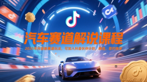 汽车赛道解说课程，2025年抖音新赛道玩法，可加入抖音伙伴计划，精选，签约独家-鼎誉项目网