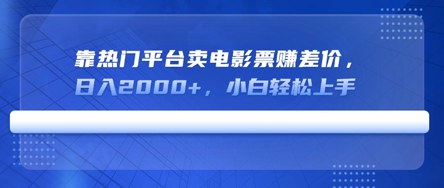 靠热门平台卖电影票赚差价，日入2000+，小白轻松上手-鼎誉项目网