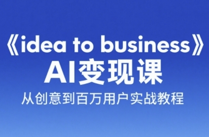 《idea to business》AI变成变现课，从创意到百万用户实战教程-鼎誉项目网