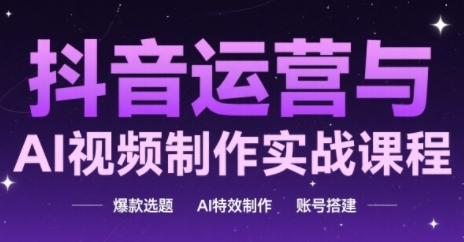 抖音运营与AI视频制作实战课程，爆款选题-AI特效制作-账号搭建-鼎誉项目网