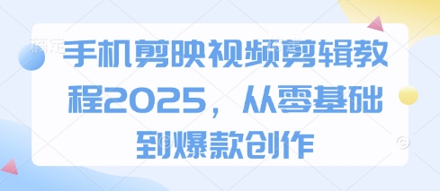 手机剪映视频剪辑教程2025，从零基础到爆款创作-鼎誉项目网
