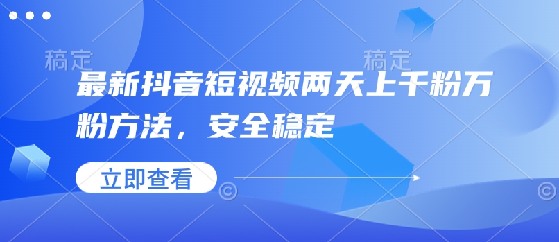 最新抖音短视频两天上千粉万粉方法，安全稳定-鼎誉项目网