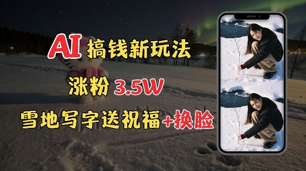 冬季搞钱新玩法，雪地写字表白送祝福、换脸，用免费AI手把手教你制作，轻松涨粉3.5w，接单到手软-鼎誉项目网