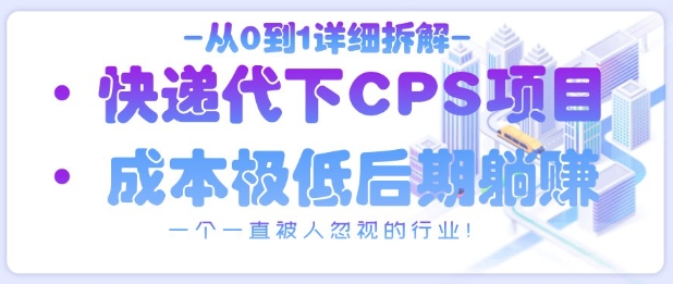 从0到1详细拆解快递代下CPS项目，一个一直被人忽视的行业！-鼎誉项目网