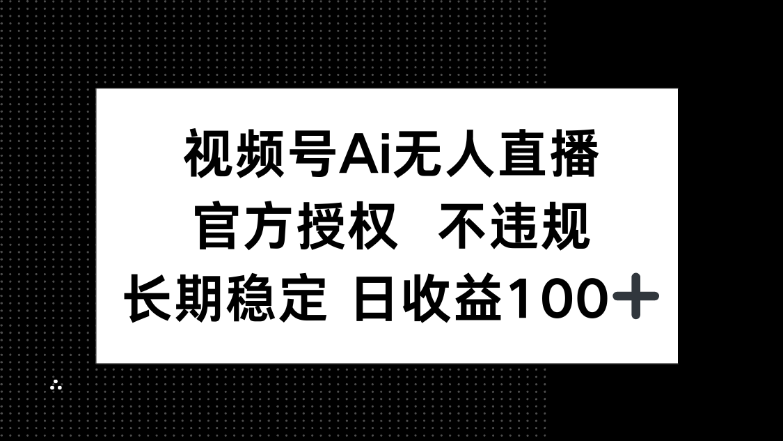 视频号AI无人直播，官方授权 不违规，单日平均收益100+-鼎誉项目网