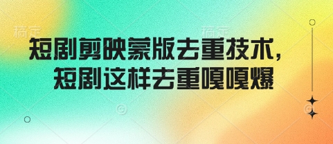 短剧剪映蒙版去重技术，短剧这样去重嘎嘎爆-鼎誉项目网