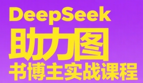 DeepSeek助力图书博主实战课，从0到1搭建账号、爆款选品逻辑、多维度内容制作技巧-鼎誉项目网