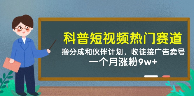 科普短视频热门赛道：撸分成和伙伴计划，收徒接广告卖号，一个月涨粉9w+-鼎誉项目网