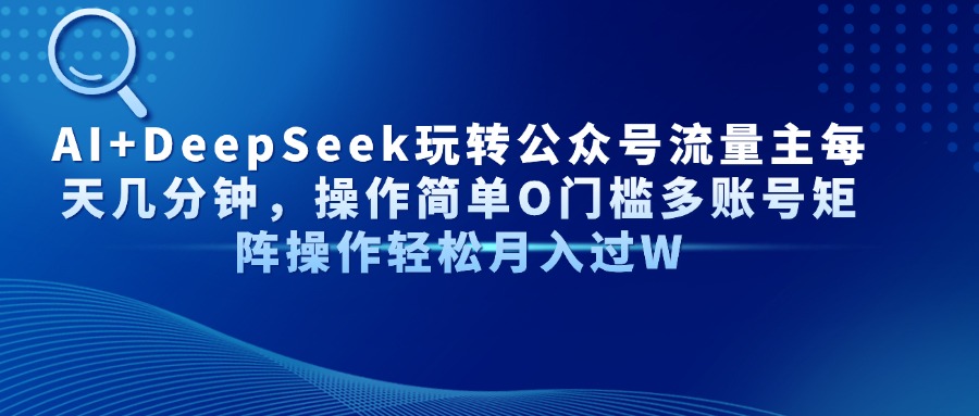 AI+DeepSeek玩转公众号流量主每天几分钟，操作简单O门槛多账号矩阵操作…-鼎誉项目网