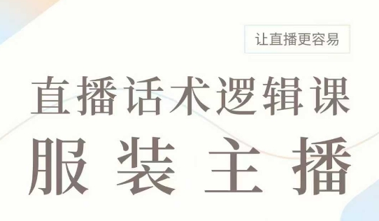 直播带货：服装主播话术逻辑课，服装主播话术大全，让直播更容易-鼎誉项目网