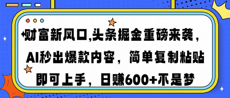 财富新风口,头条掘金重磅来袭AI秒出爆款内容简单复制粘贴即可上手，日…-鼎誉项目网