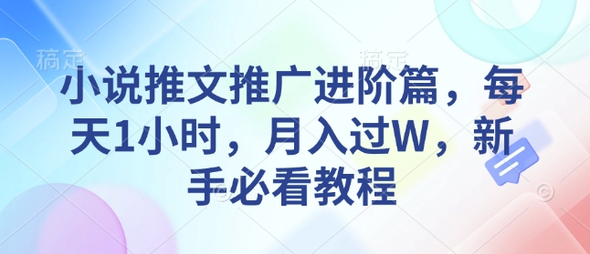 小说推文推广进阶篇，每天1小时，月入过W，新手必看教程-鼎誉项目网
