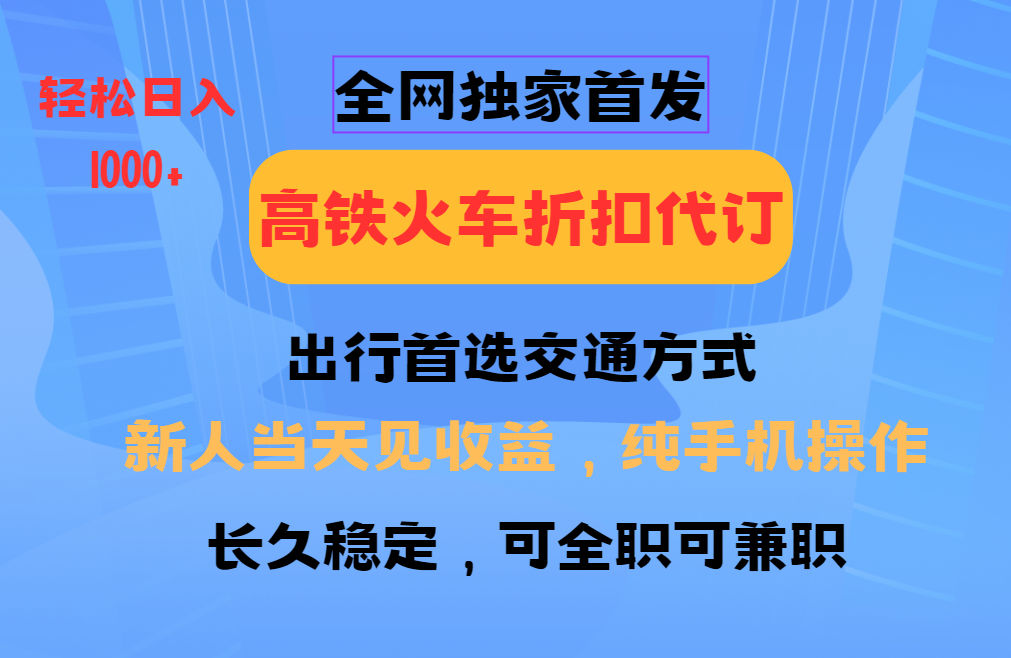 全网独家首发 全国高铁火车折扣代订 新手当日变现 纯手机操作 日入1000+-鼎誉项目网