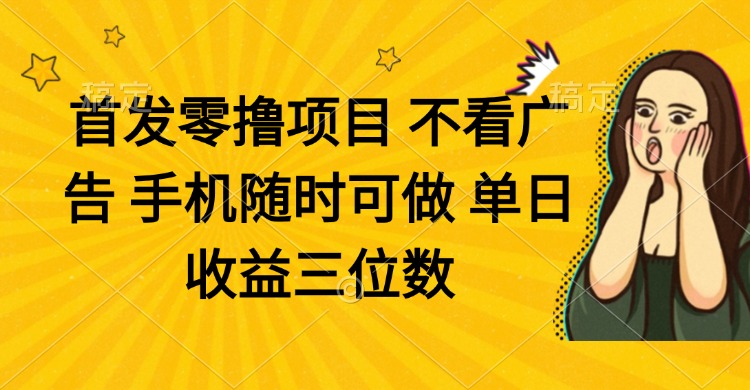 零撸项目 不看广告 手机随时可做 单日收益三位数-鼎誉项目网