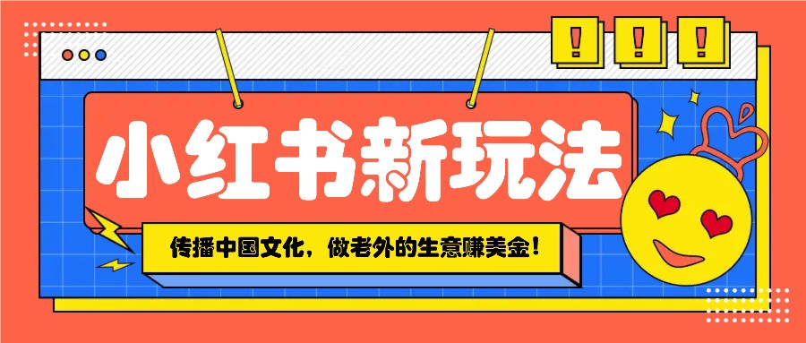 小红书流量新玩法，传播中国传统文化的同时，做老外的生意赚美金！-鼎誉项目网
