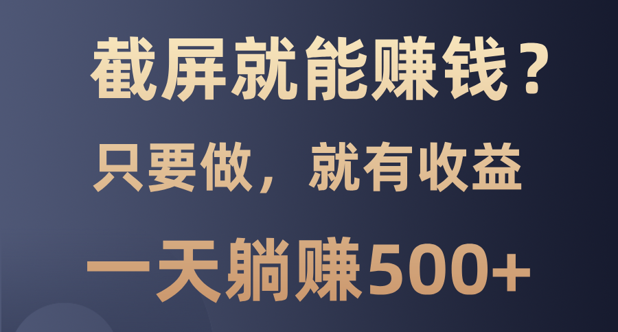 截屏就能赚钱？0门槛，只要做，100%有收益的一个项目，一天躺赚500+-鼎誉项目网