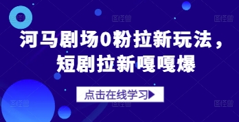 河马剧场0粉拉新玩法，短剧拉新嘎嘎爆-鼎誉项目网