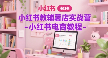 小红书教辅薯店实战营-小红书电商教程-鼎誉项目网