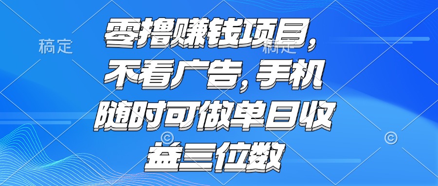 零撸赚钱项目 不看广告 手机随时可做 单日收益三位数-鼎誉项目网