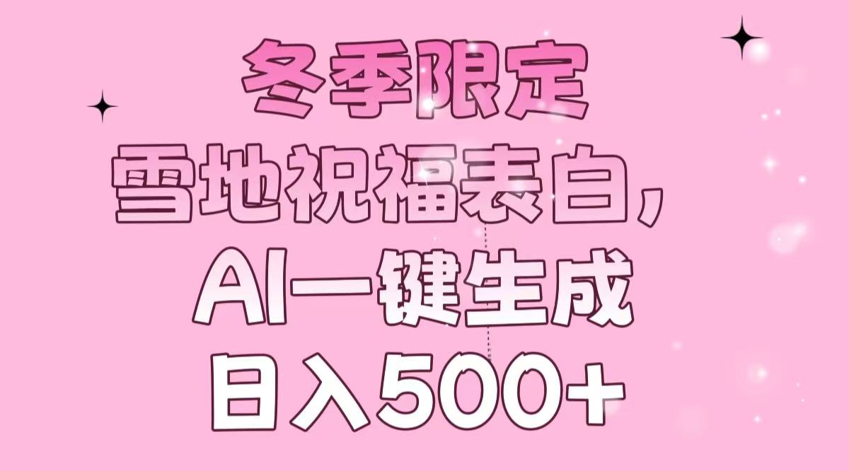 冬季限定，雪地祝福表白，AI一键生成，日入500+-鼎誉项目网