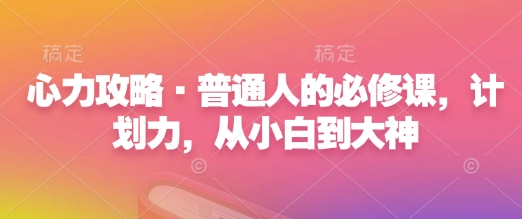 心力攻略·普通人的必修课，计划力，从小白到大神-鼎誉项目网