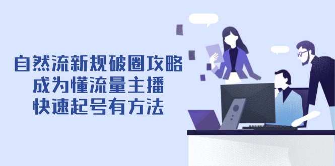 自然流新规破圈攻略【4月6更新】：成为懂流量主播，快速起号有方法-鼎誉项目网