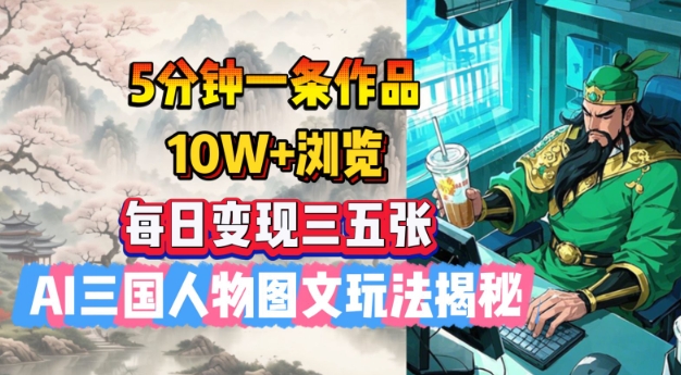 5分钟一条作品,10W+浏览,每日变现三五张,AI三国人物图文玩法揭秘