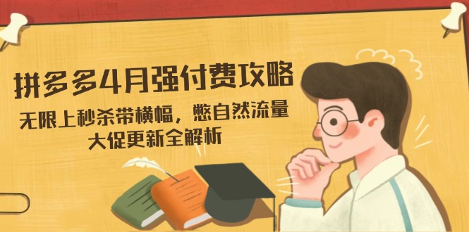 拼多多4月强付费攻略，无限上秒杀带横幅，憋自然流量，大促更新全解析-鼎誉项目网