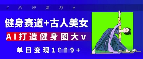 健身赛道+古人美女，AI打造健身圈大v，单日变现多张-鼎誉项目网