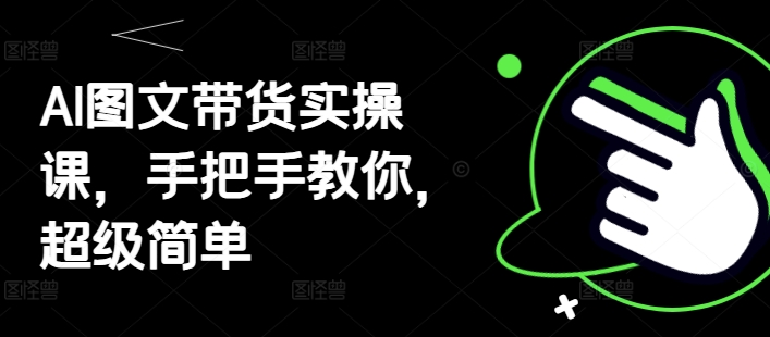 AI图文带货实操课，手把手教你，超级简单-鼎誉项目网