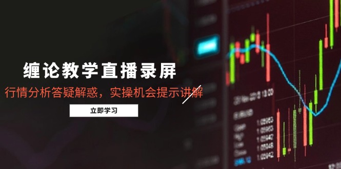 缠论教学直播录屏，行情分析答疑解惑，实操机会提示讲解(5月-鼎誉项目网