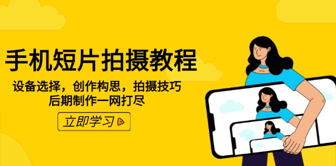 手机短片拍摄教程：设备选择，创作构思，拍摄技巧，后期制作一网打尽-鼎誉项目网