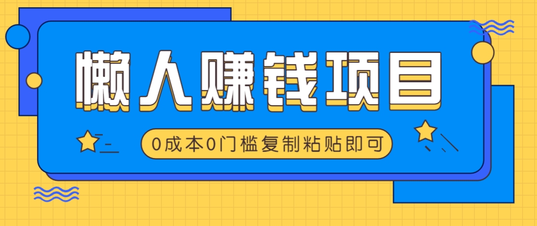 适合懒人的赚钱方法，复制粘贴即可，小白轻松上手几分钟就搞定-鼎誉项目网