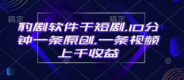 豹剧软件干短剧，10分钟一条原创，爆一条视频上千收益-鼎誉项目网