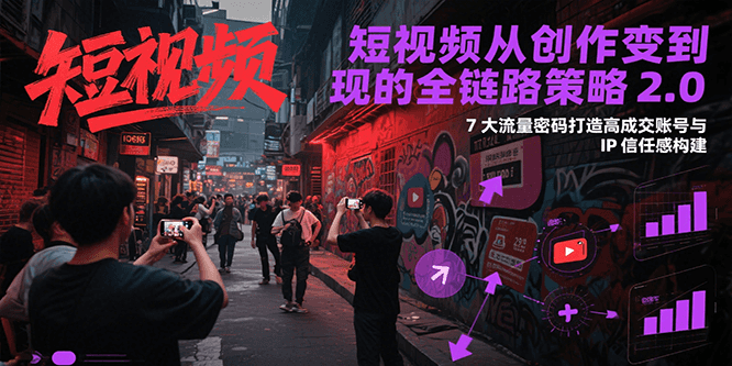 短视频从创作到变现的全链路策略2.0，7大流量密码构建IP信任感打造高成交账号-鼎誉项目网