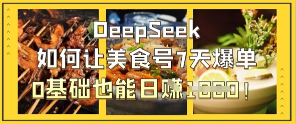 DeepSeek如何让美食号7天爆单，0基础也能日入1k-鼎誉项目网