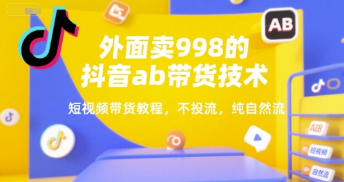 外面卖998的抖音ab带货技术，短视频带货教程，不投流，纯自然流-鼎誉项目网